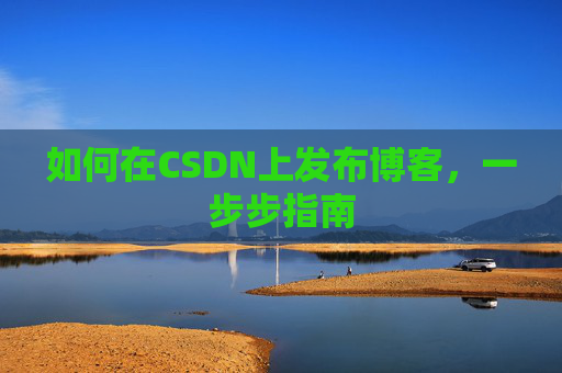 如何在CSDN上发布博客，一步步指南